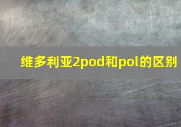 维多利亚2pod和pol的区别