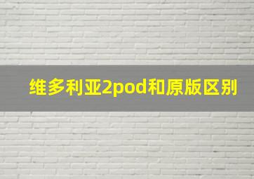 维多利亚2pod和原版区别