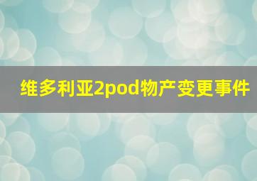 维多利亚2pod物产变更事件