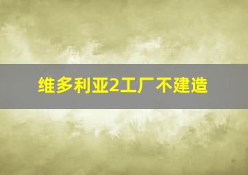 维多利亚2工厂不建造