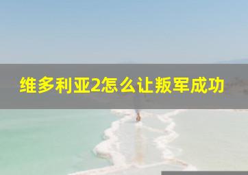 维多利亚2怎么让叛军成功