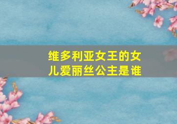 维多利亚女王的女儿爱丽丝公主是谁