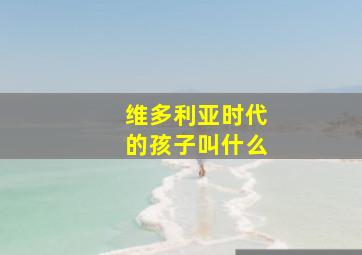 维多利亚时代的孩子叫什么