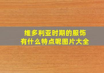 维多利亚时期的服饰有什么特点呢图片大全