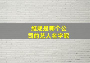 维妮是哪个公司的艺人名字呢