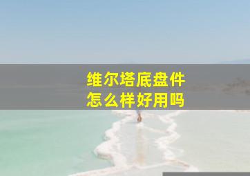 维尔塔底盘件怎么样好用吗