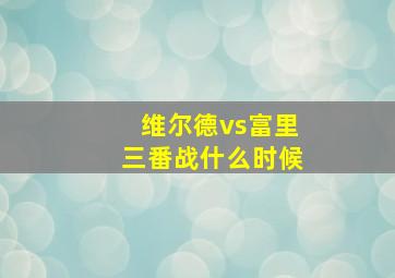 维尔德vs富里三番战什么时候