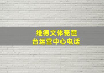 维德文体琵琶台运营中心电话