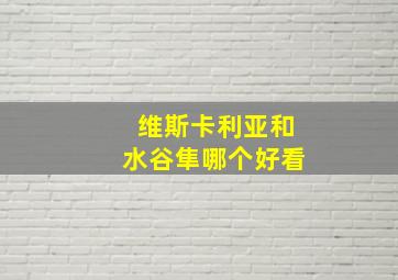 维斯卡利亚和水谷隼哪个好看