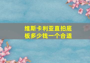 维斯卡利亚直拍底板多少钱一个合适