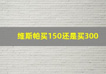 维斯帕买150还是买300