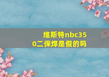 维斯特nbc350二保焊是假的吗