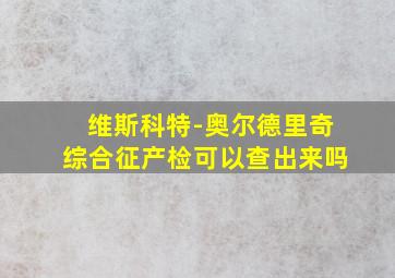 维斯科特-奥尔德里奇综合征产检可以查出来吗