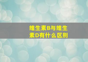 维生素B与维生素D有什么区别