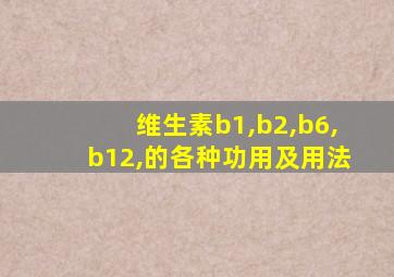 维生素b1,b2,b6,b12,的各种功用及用法