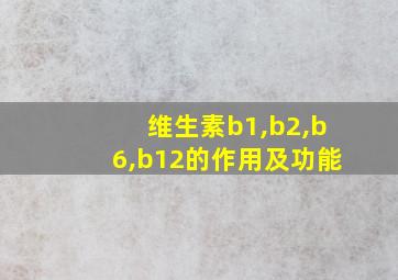 维生素b1,b2,b6,b12的作用及功能