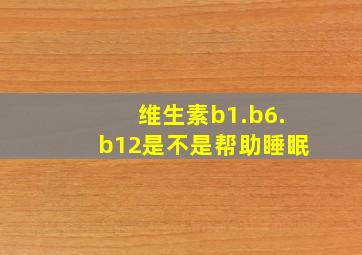 维生素b1.b6.b12是不是帮助睡眠