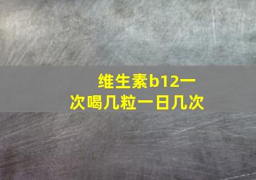 维生素b12一次喝几粒一日几次