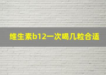 维生素b12一次喝几粒合适