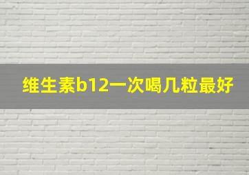 维生素b12一次喝几粒最好