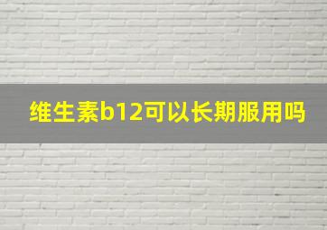 维生素b12可以长期服用吗