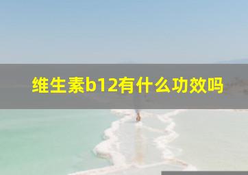 维生素b12有什么功效吗