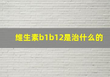 维生素b1b12是治什么的