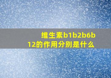 维生素b1b2b6b12的作用分别是什么