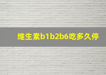 维生素b1b2b6吃多久停