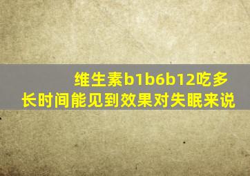 维生素b1b6b12吃多长时间能见到效果对失眠来说