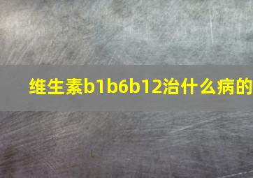 维生素b1b6b12治什么病的