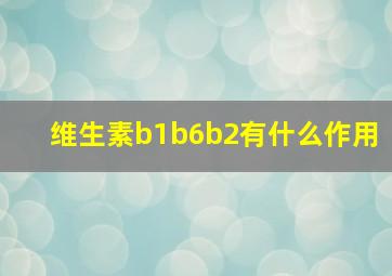 维生素b1b6b2有什么作用