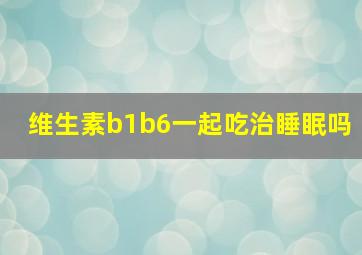 维生素b1b6一起吃治睡眠吗