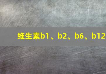 维生素b1、b2、b6、b12