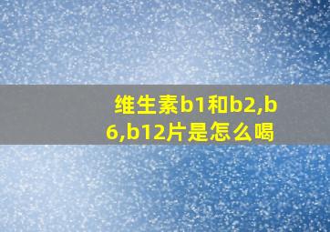 维生素b1和b2,b6,b12片是怎么喝