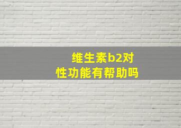 维生素b2对性功能有帮助吗