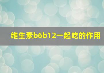 维生素b6b12一起吃的作用