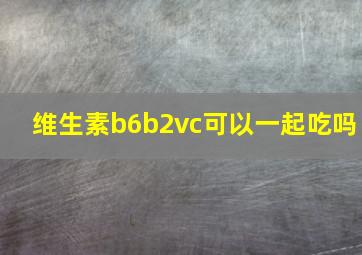 维生素b6b2vc可以一起吃吗