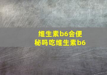 维生素b6会便秘吗吃维生素b6