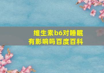 维生素b6对睡眠有影响吗百度百科