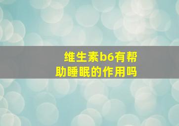 维生素b6有帮助睡眠的作用吗