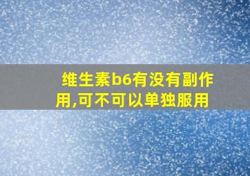 维生素b6有没有副作用,可不可以单独服用