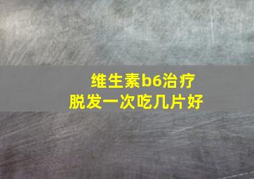 维生素b6治疗脱发一次吃几片好