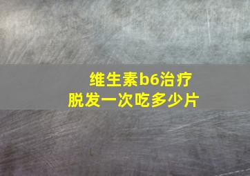 维生素b6治疗脱发一次吃多少片