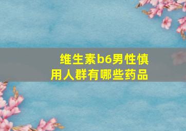 维生素b6男性慎用人群有哪些药品