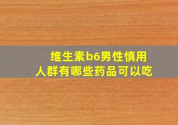 维生素b6男性慎用人群有哪些药品可以吃