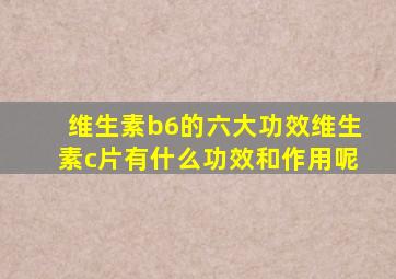 维生素b6的六大功效维生素c片有什么功效和作用呢