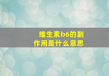 维生素b6的副作用是什么意思