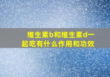 维生素b和维生素d一起吃有什么作用和功效