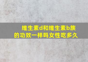 维生素d和维生素b族的功效一样吗女性吃多久